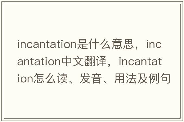 incantation是什么意思，incantation中文翻譯，incantation怎么讀、發(fā)音、用法及例句