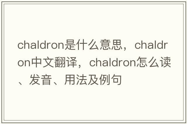 chaldron是什么意思，chaldron中文翻譯，chaldron怎么讀、發(fā)音、用法及例句
