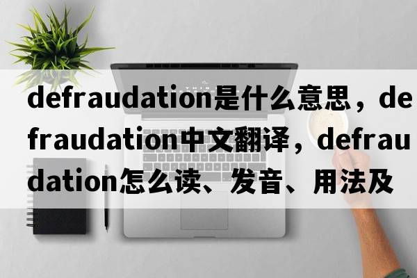 defraudation是什么意思，defraudation中文翻譯，defraudation怎么讀、發(fā)音、用法及例句