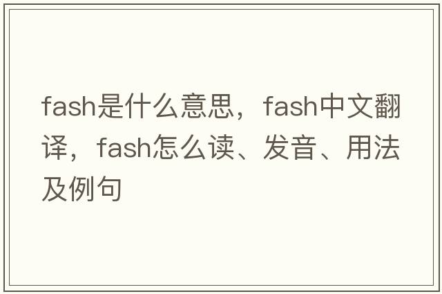 fash是什么意思，fash中文翻譯，fash怎么讀、發(fā)音、用法及例句