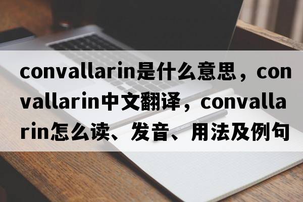 convallarin是什么意思，convallarin中文翻譯，convallarin怎么讀、發(fā)音、用法及例句