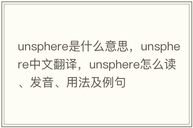 unsphere是什么意思，unsphere中文翻譯，unsphere怎么讀、發(fā)音、用法及例句