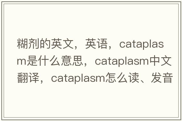 糊劑的英文，英語(yǔ)，cataplasm是什么意思，cataplasm中文翻譯，cataplasm怎么讀、發(fā)音、用法及例句