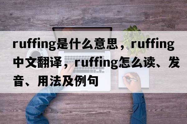ruffing是什么意思，ruffing中文翻譯，ruffing怎么讀、發(fā)音、用法及例句