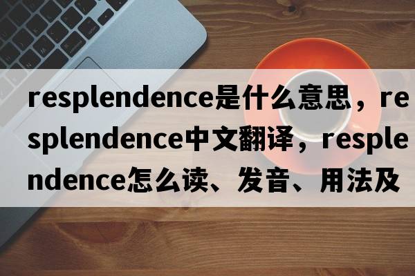 resplendence是什么意思，resplendence中文翻譯，resplendence怎么讀、發(fā)音、用法及例句