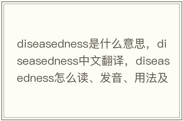 diseasedness是什么意思，diseasedness中文翻譯，diseasedness怎么讀、發(fā)音、用法及例句