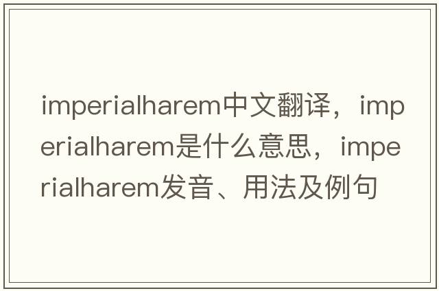 imperialharem中文翻譯，imperialharem是什么意思，imperialharem發(fā)音、用法及例句
