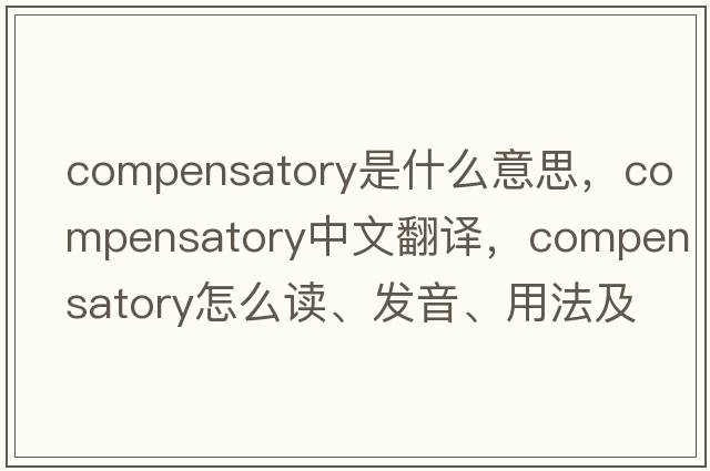 compensatory是什么意思，compensatory中文翻譯，compensatory怎么讀、發(fā)音、用法及例句