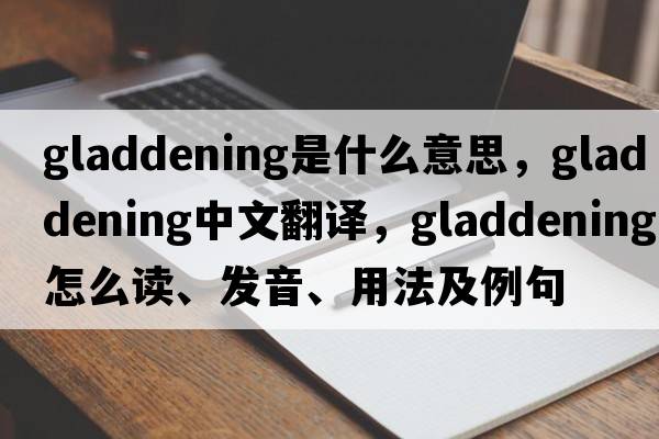 gladdening是什么意思，gladdening中文翻譯，gladdening怎么讀、發(fā)音、用法及例句