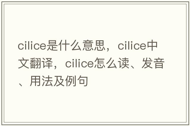 cilice是什么意思，cilice中文翻譯，cilice怎么讀、發(fā)音、用法及例句