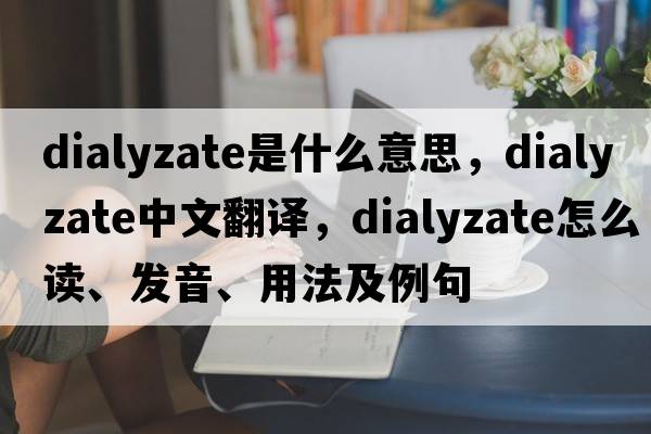 dialyzate是什么意思，dialyzate中文翻譯，dialyzate怎么讀、發(fā)音、用法及例句