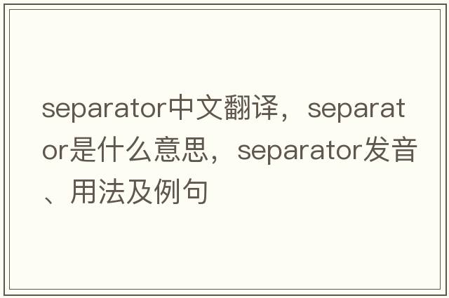 separator中文翻譯，separator是什么意思，separator發(fā)音、用法及例句
