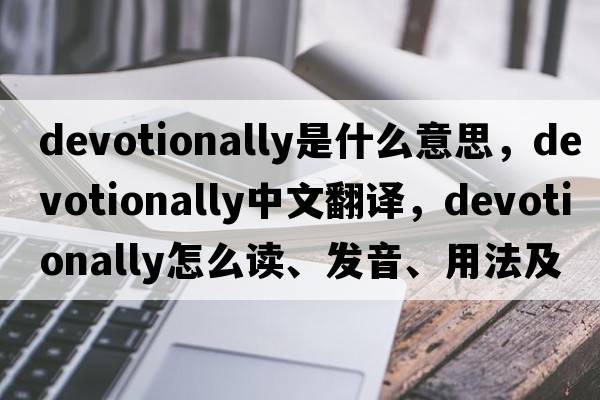 devotionally是什么意思，devotionally中文翻譯，devotionally怎么讀、發(fā)音、用法及例句