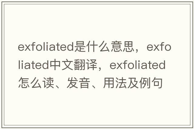 exfoliated是什么意思，exfoliated中文翻譯，exfoliated怎么讀、發(fā)音、用法及例句