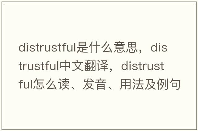distrustful是什么意思，distrustful中文翻譯，distrustful怎么讀、發(fā)音、用法及例句