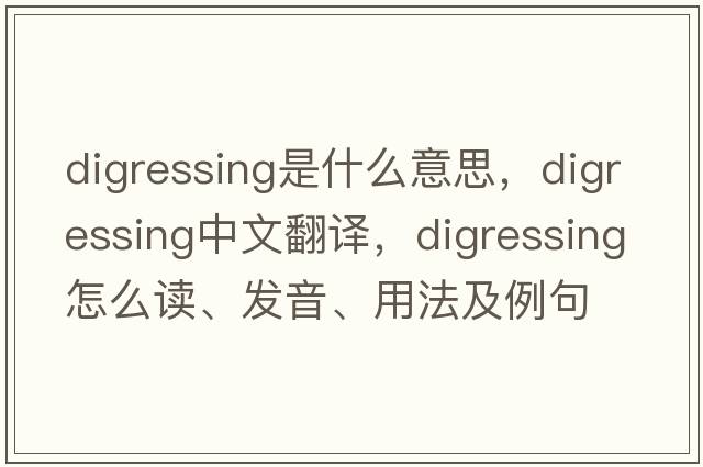 digressing是什么意思，digressing中文翻譯，digressing怎么讀、發(fā)音、用法及例句
