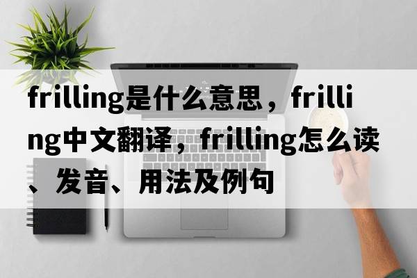 frilling是什么意思，frilling中文翻譯，frilling怎么讀、發(fā)音、用法及例句