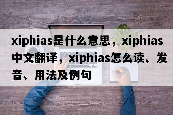 Xiphias是什么意思，Xiphias中文翻譯，Xiphias怎么讀、發(fā)音、用法及例句
