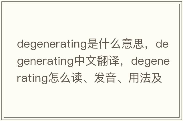 degenerating是什么意思，degenerating中文翻譯，degenerating怎么讀、發(fā)音、用法及例句