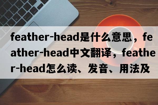 feather-head是什么意思，feather-head中文翻譯，feather-head怎么讀、發(fā)音、用法及例句