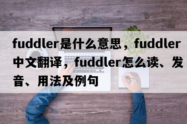 fuddler是什么意思，fuddler中文翻譯，fuddler怎么讀、發(fā)音、用法及例句