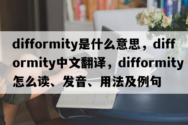difformity是什么意思，difformity中文翻譯，difformity怎么讀、發(fā)音、用法及例句