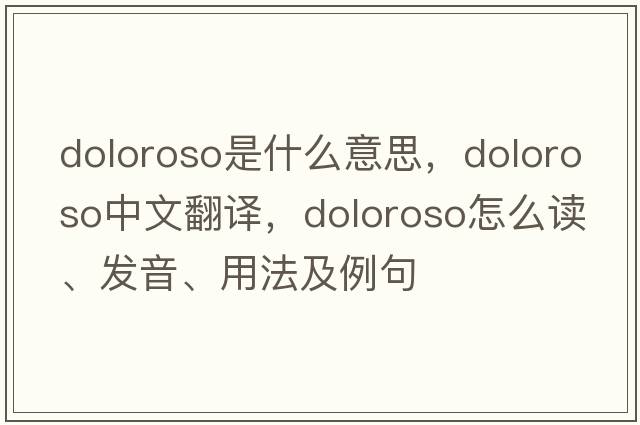 doloroso是什么意思，doloroso中文翻譯，doloroso怎么讀、發(fā)音、用法及例句