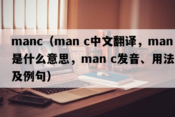 manc（man c中文翻譯，man c是什么意思，man c發(fā)音、用法及例句）