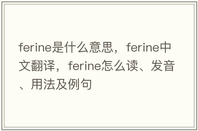 ferine是什么意思，ferine中文翻譯，ferine怎么讀、發(fā)音、用法及例句