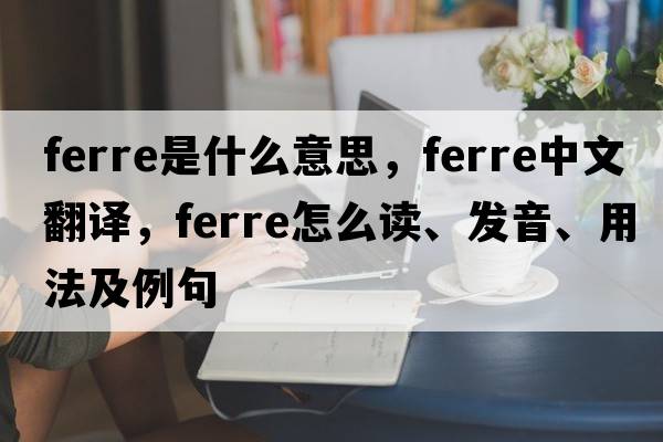 FERRE是什么意思，FERRE中文翻譯，FERRE怎么讀、發(fā)音、用法及例句
