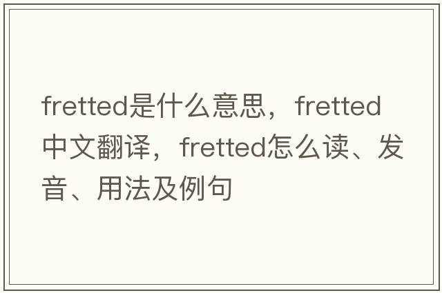 fretted是什么意思，fretted中文翻譯，fretted怎么讀、發(fā)音、用法及例句