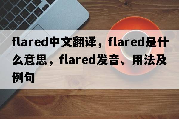 flared中文翻譯，flared是什么意思，flared發(fā)音、用法及例句