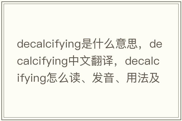 decalcifying是什么意思，decalcifying中文翻譯，decalcifying怎么讀、發(fā)音、用法及例句