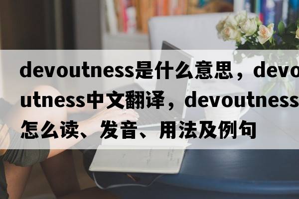 devoutness是什么意思，devoutness中文翻譯，devoutness怎么讀、發(fā)音、用法及例句