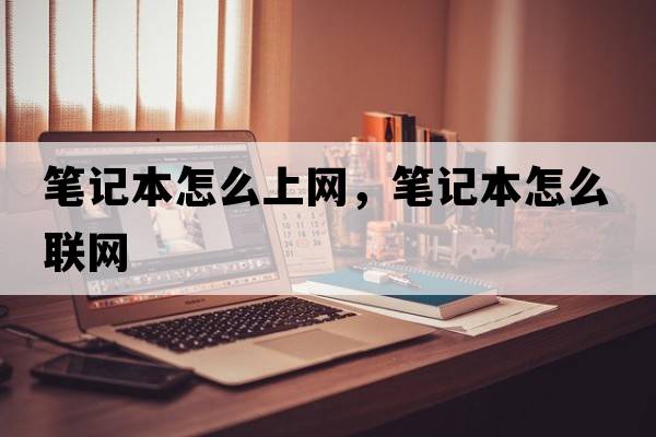 筆記本怎么上網(wǎng)，筆記本怎么聯(lián)網(wǎng)