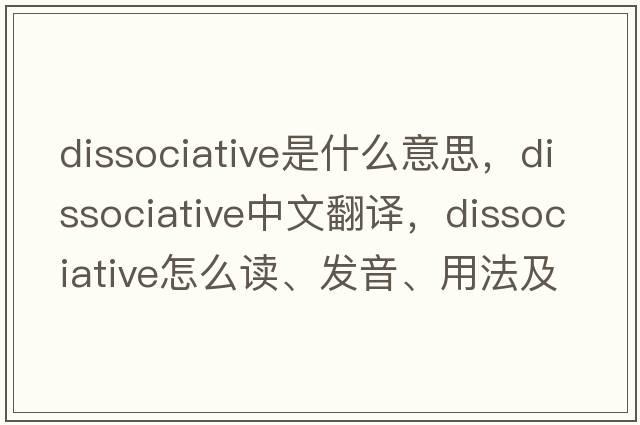dissociative是什么意思，dissociative中文翻譯，dissociative怎么讀、發(fā)音、用法及例句