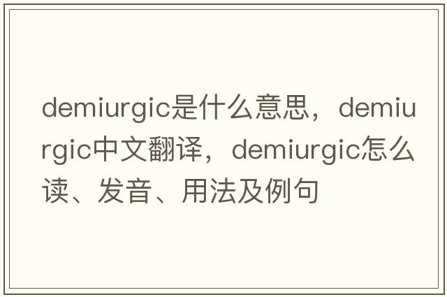 demiurgic是什么意思，demiurgic中文翻譯，demiurgic怎么讀、發(fā)音、用法及例句