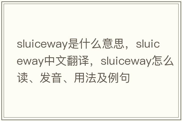 sluiceway是什么意思，sluiceway中文翻譯，sluiceway怎么讀、發(fā)音、用法及例句
