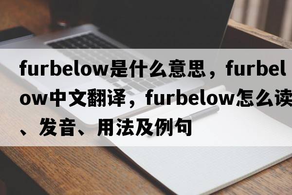 furbelow是什么意思，furbelow中文翻譯，furbelow怎么讀、發(fā)音、用法及例句