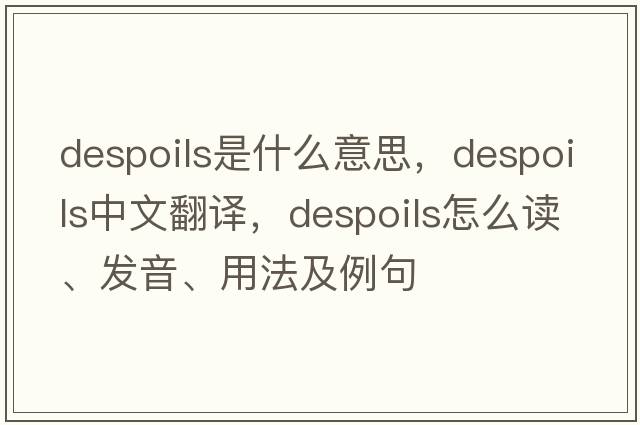 despoils是什么意思，despoils中文翻譯，despoils怎么讀、發(fā)音、用法及例句
