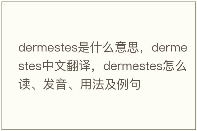 Dermestes是什么意思，Dermestes中文翻譯，Dermestes怎么讀、發(fā)音、用法及例句