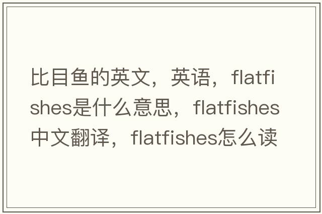 比目魚(yú)的英文，英語(yǔ)，flatfishes是什么意思，flatfishes中文翻譯，flatfishes怎么讀、發(fā)音、用法及例句