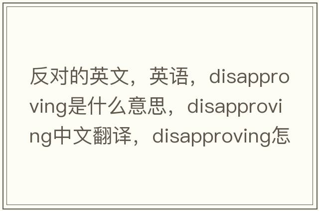 反對的英文，英語(yǔ)，disapproving是什么意思，disapproving中文翻譯，disapproving怎么讀、發(fā)音、用法及例句