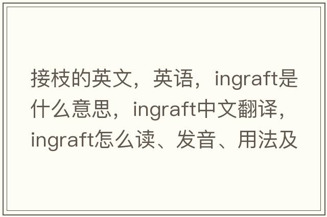 接枝的英文，英語(yǔ)，ingraft是什么意思，ingraft中文翻譯，ingraft怎么讀、發(fā)音、用法及例句
