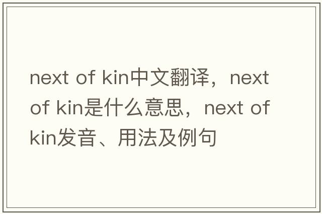 next of kin中文翻譯，next of kin是什么意思，next of kin發(fā)音、用法及例句