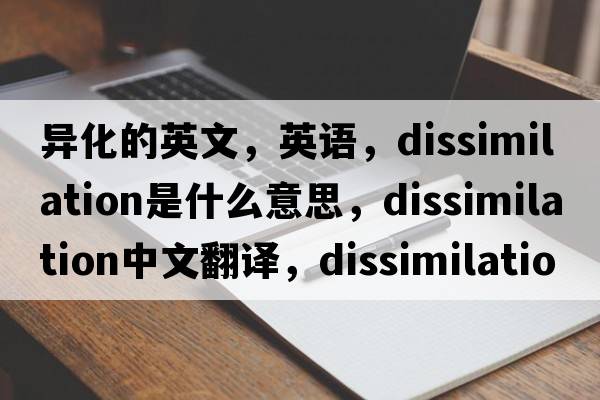 異化的英文，英語(yǔ)，dissimilation是什么意思，dissimilation中文翻譯，dissimilation怎么讀、發(fā)音、用法及例句