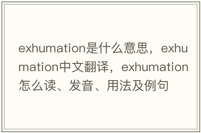 exhumation是什么意思，exhumation中文翻譯，exhumation怎么讀、發(fā)音、用法及例句