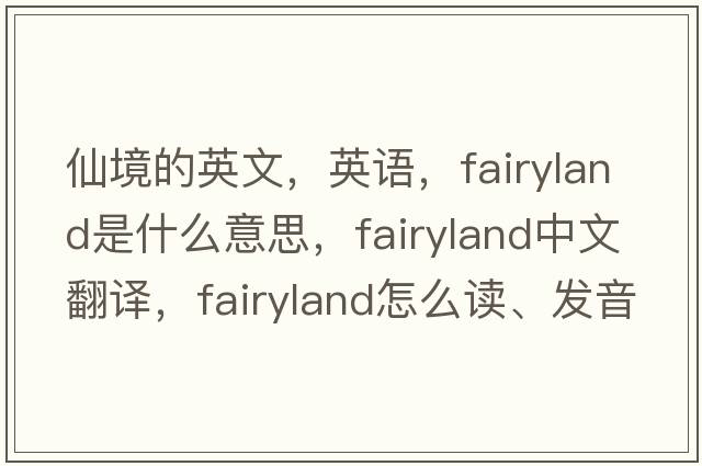 仙境的英文，英語(yǔ)，fairyland是什么意思，fairyland中文翻譯，fairyland怎么讀、發(fā)音、用法及例句