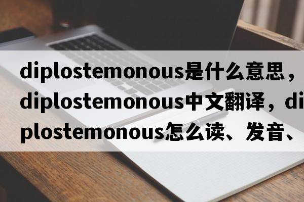 diplostemonous是什么意思，diplostemonous中文翻譯，diplostemonous怎么讀、發(fā)音、用法及例句