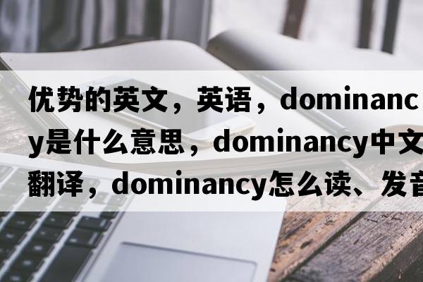 優(yōu)勢的英文，英語(yǔ)，dominancy是什么意思，dominancy中文翻譯，dominancy怎么讀、發(fā)音、用法及例句